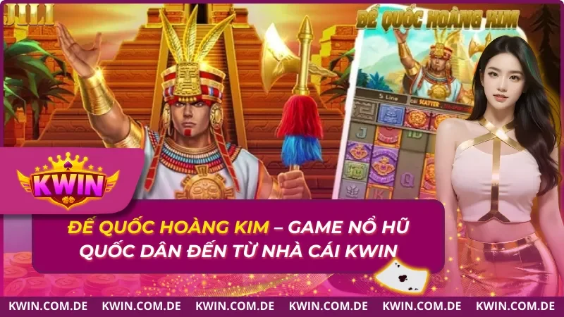 Đế Quốc Hoàng Kim – Game Nổ Hũ Quốc Dân Đến Từ Nhà Cái Kwin